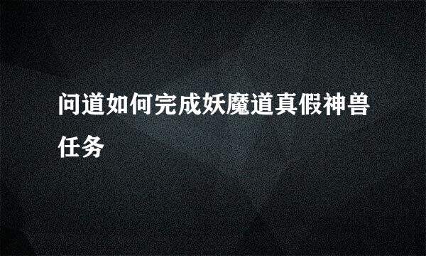 问道如何完成妖魔道真假神兽任务