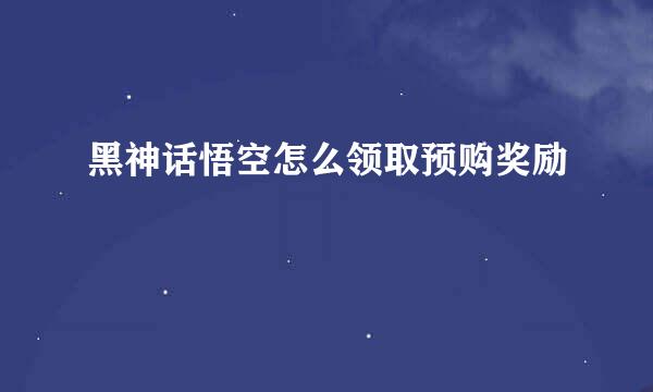 黑神话悟空怎么领取预购奖励