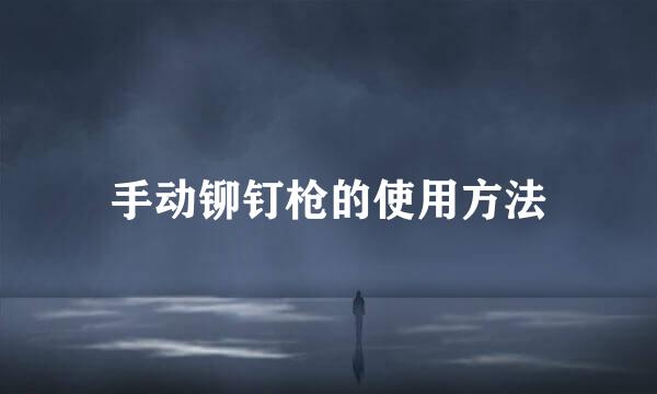 手动铆钉枪的使用方法