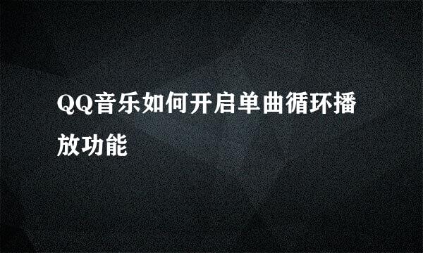 QQ音乐如何开启单曲循环播放功能