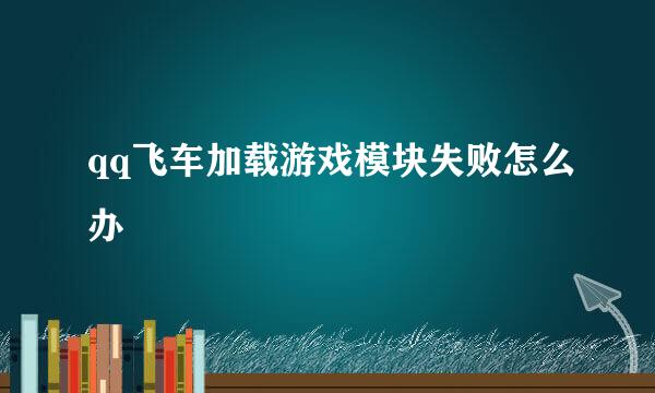 qq飞车加载游戏模块失败怎么办