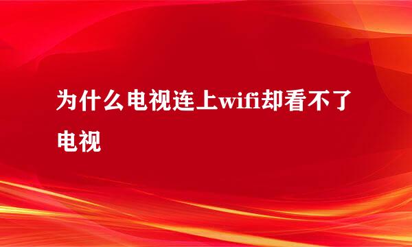 为什么电视连上wifi却看不了电视