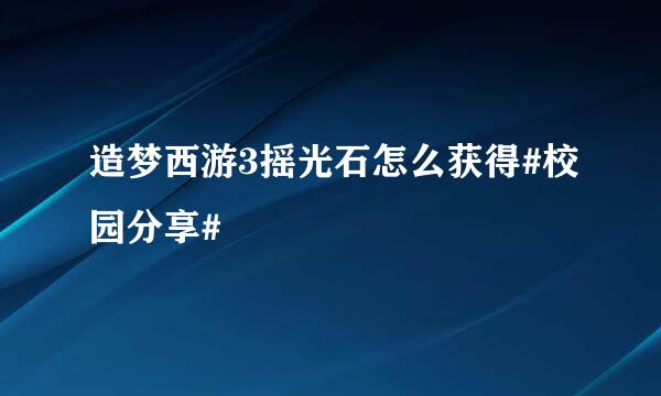 造梦西游3摇光石怎么获得#校园分享#