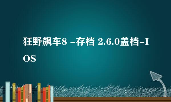 狂野飙车8 -存档 2.6.0盖档-IOS
