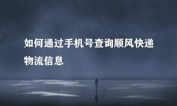 如何通过手机号查询顺风快递物流信息