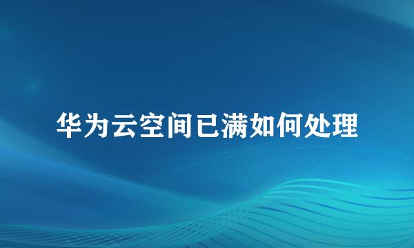 华为云空间已满如何处理