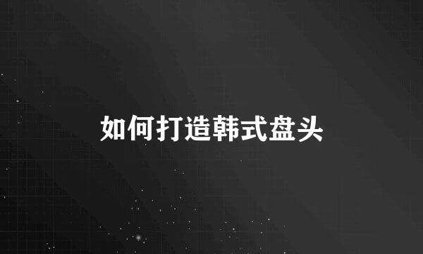 如何打造韩式盘头