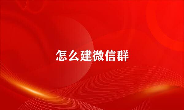 怎么建微信群