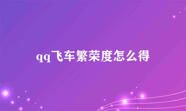 qq飞车繁荣度怎么得