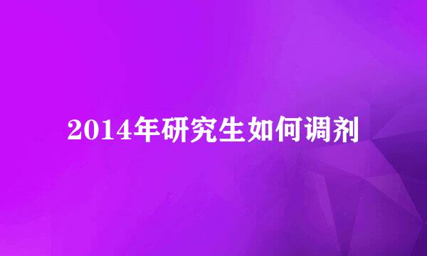 2014年研究生如何调剂