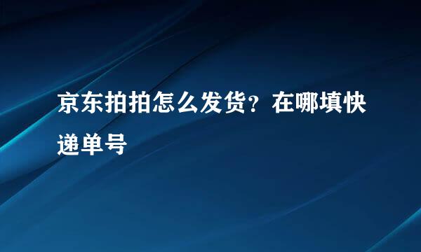 京东拍拍怎么发货?在哪填快递单号