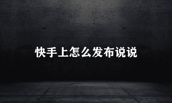 快手上怎么发布说说