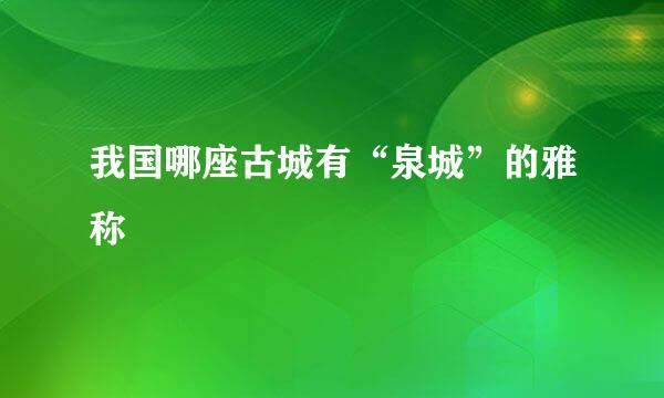 我国哪座古城有“泉城”的雅称