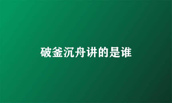破釜沉舟讲的是谁