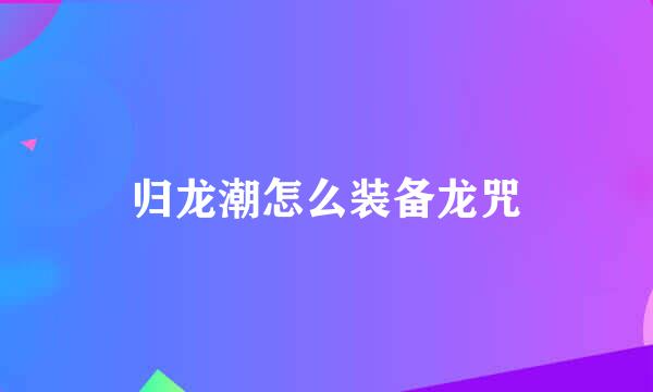 归龙潮怎么装备龙咒