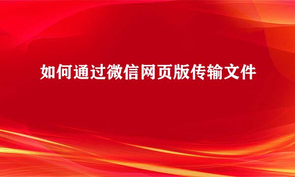 如何通过微信网页版传输文件