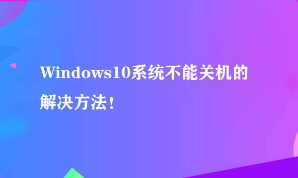 Windows10系统不能关机的解决方法！