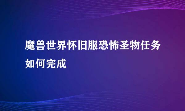 魔兽世界怀旧服恐怖圣物任务如何完成