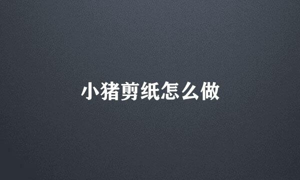 小猪剪纸怎么做