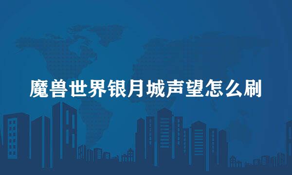 魔兽世界银月城声望怎么刷