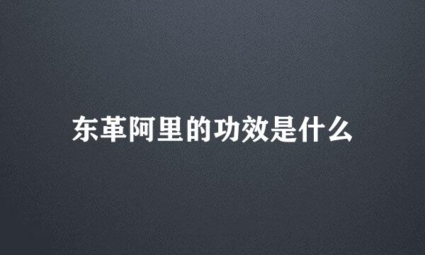 东革阿里的功效是什么