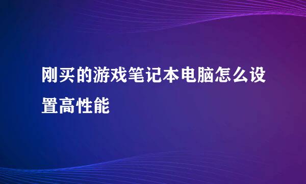 刚买的游戏笔记本电脑怎么设置高性能