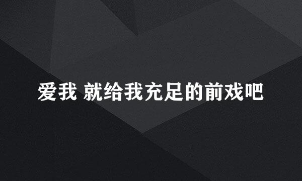 爱我 就给我充足的前戏吧