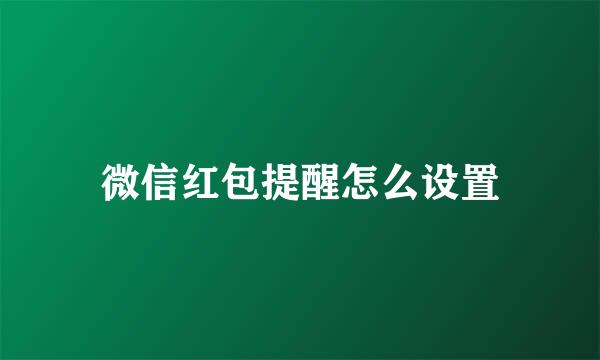 微信红包提醒怎么设置