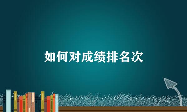 如何对成绩排名次