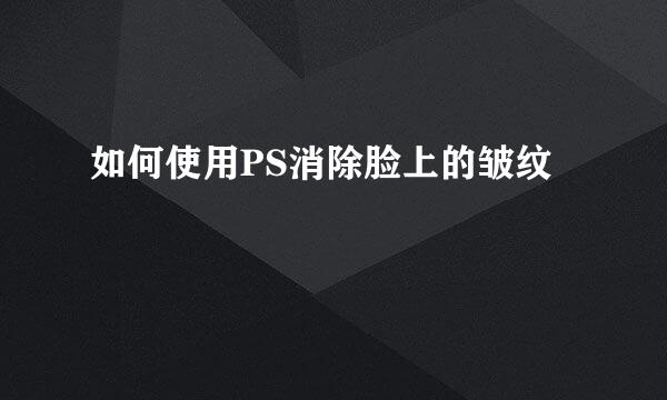 如何使用PS消除脸上的皱纹
