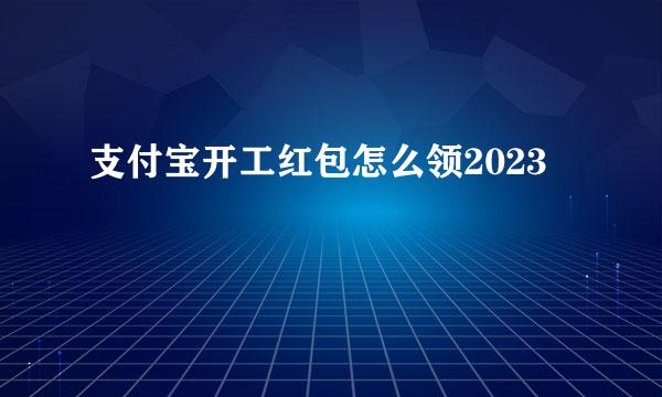 支付宝开工红包怎么领2023
