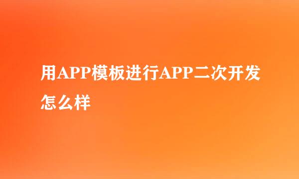 用APP模板进行APP二次开发怎么样