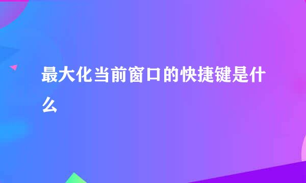 最大化当前窗口的快捷键是什么