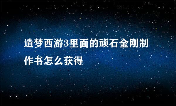 造梦西游3里面的顽石金刚制作书怎么获得
