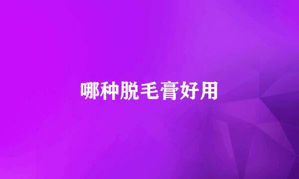 哪种脱毛膏好用