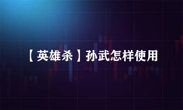 【英雄杀】孙武怎样使用