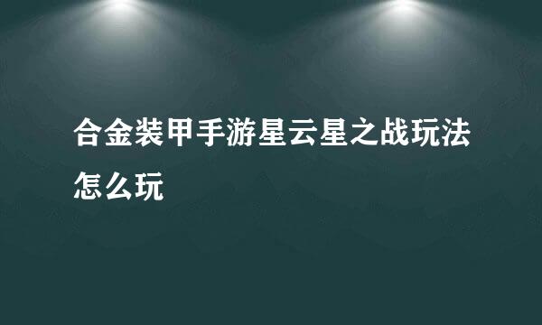 合金装甲手游星云星之战玩法怎么玩