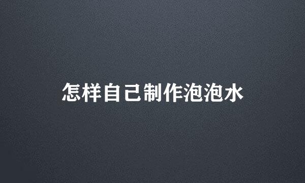 怎样自己制作泡泡水