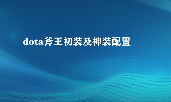 dota斧王初装及神装配置