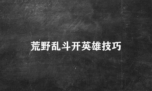荒野乱斗开英雄技巧