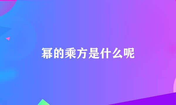 幂的乘方是什么呢