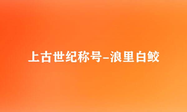 上古世纪称号-浪里白鲛