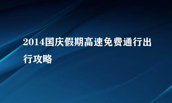 2014国庆假期高速免费通行出行攻略