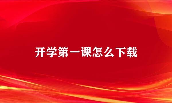 开学第一课怎么下载