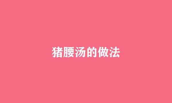 猪腰汤的做法