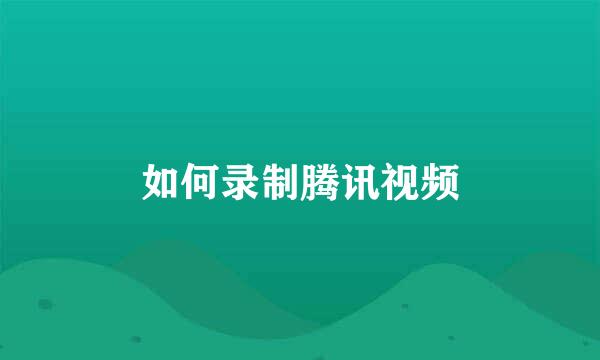 如何录制腾讯视频