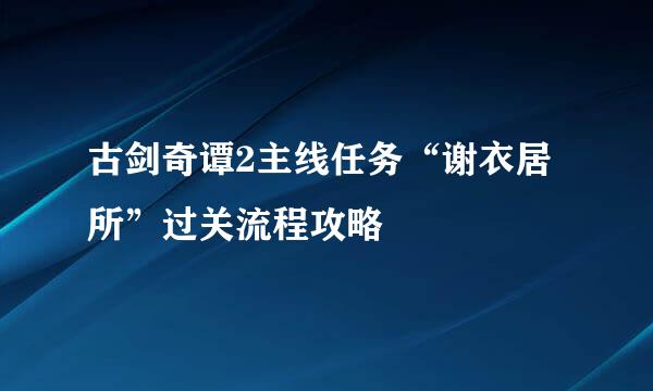 古剑奇谭2主线任务“谢衣居所”过关流程攻略