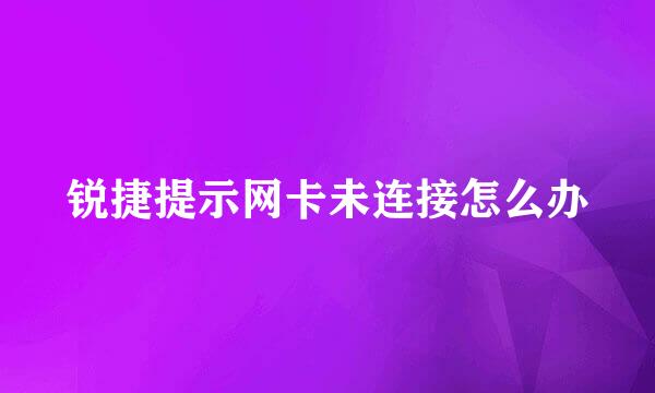 锐捷提示网卡未连接怎么办