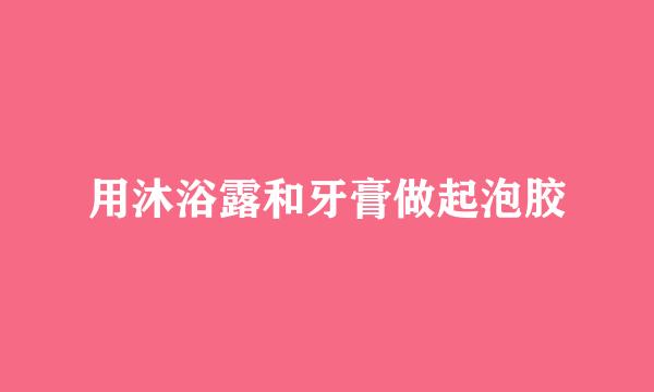 用沐浴露和牙膏做起泡胶