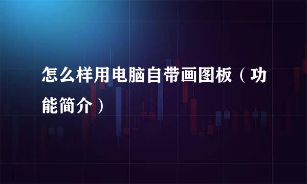 怎么样用电脑自带画图板（功能简介）